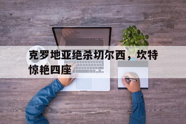 克罗地亚绝杀切尔西，坎特惊艳四座